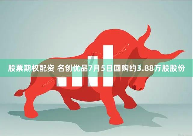 股票期权配资 名创优品7月5日回购约3.88万股股份