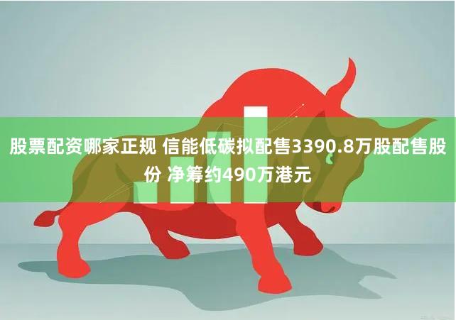 股票配资哪家正规 信能低碳拟配售3390.8万股配售股份 净筹约490万港元