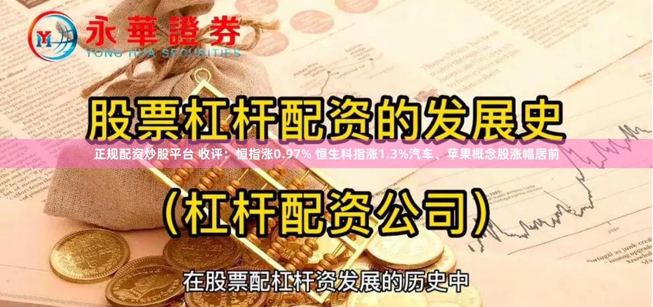 正规配资炒股平台 收评：恒指涨0.97% 恒生科指涨1.3%汽车、苹果概念股涨幅居前