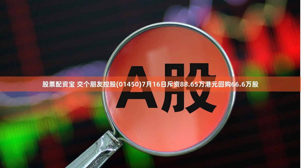 股票配资宝 交个朋友控股(01450)7月16日斥资88.65万港元回购66.6万股