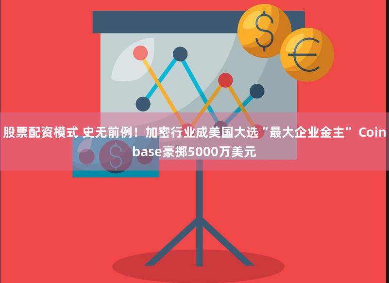 股票配资模式 史无前例！加密行业成美国大选“最大企业金主” Coinbase豪掷5000万美元