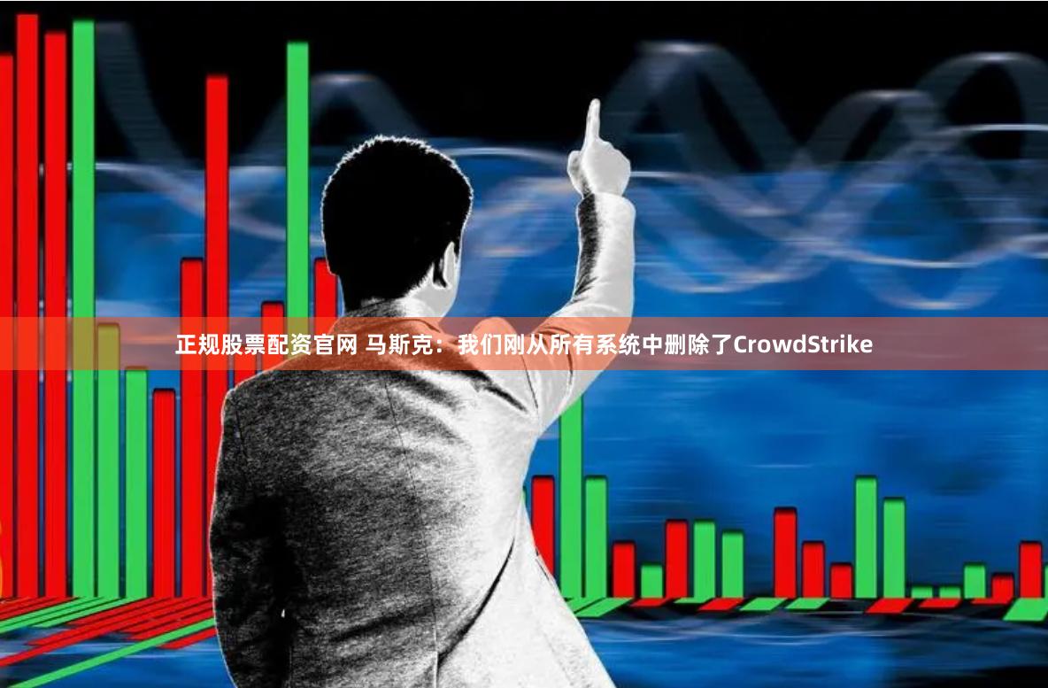 正规股票配资官网 马斯克：我们刚从所有系统中删除了CrowdStrike