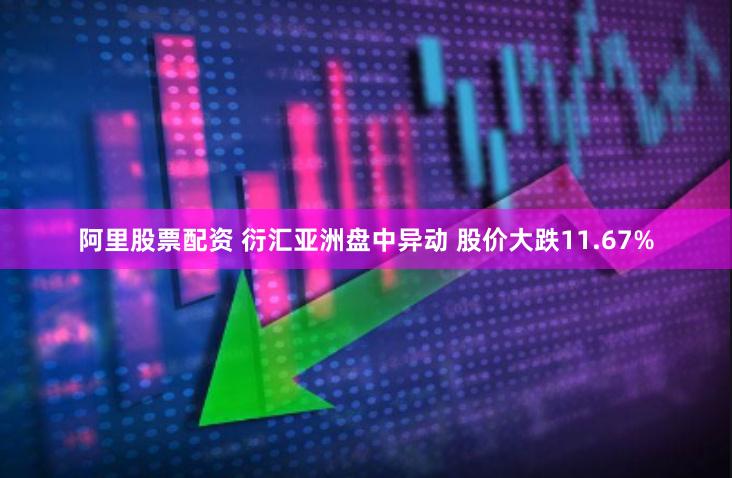 阿里股票配资 衍汇亚洲盘中异动 股价大跌11.67%