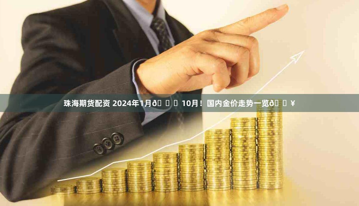 珠海期货配资 2024年1月👉10月！国内金价走势一览🔥