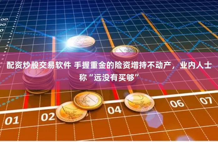 配资炒股交易软件 手握重金的险资增持不动产，业内人士称“远没有买够”