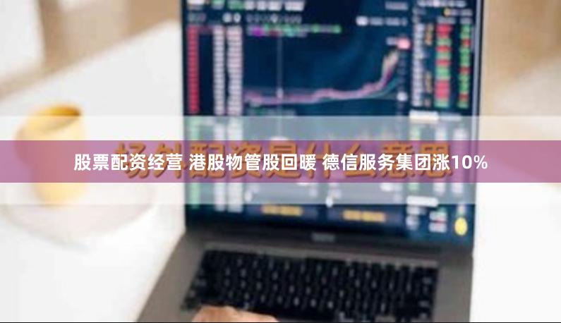 股票配资经营 港股物管股回暖 德信服务集团涨10%