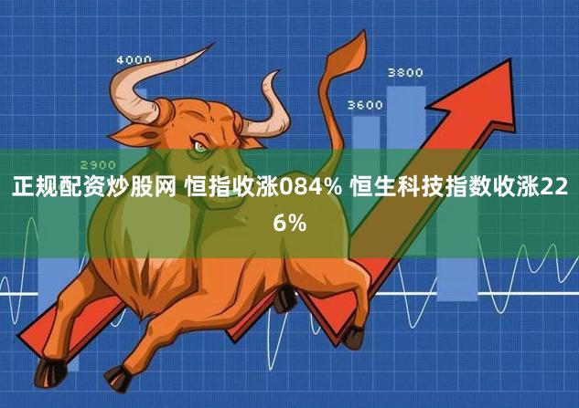 正规配资炒股网 恒指收涨084% 恒生科技指数收涨226%