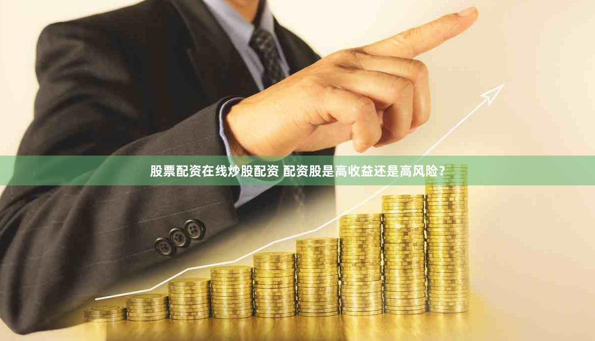 股票配资在线炒股配资 配资股是高收益还是高风险？