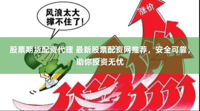 股票期货配资代理 最新股票配资网推荐，安全可靠，助你投资无忧