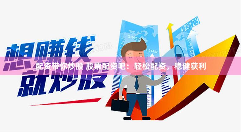 配资带你炒股 股票配资吧：轻松配资，稳健获利