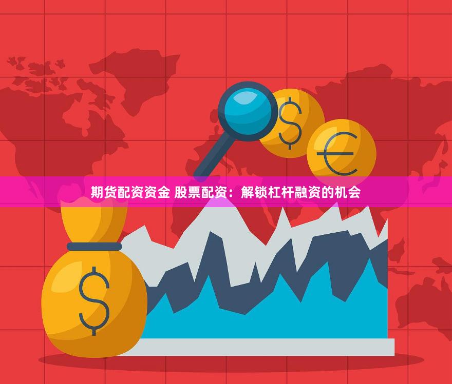 期货配资资金 股票配资：解锁杠杆融资的机会