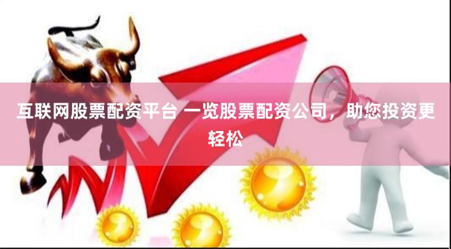 互联网股票配资平台 一览股票配资公司，助您投资更轻松