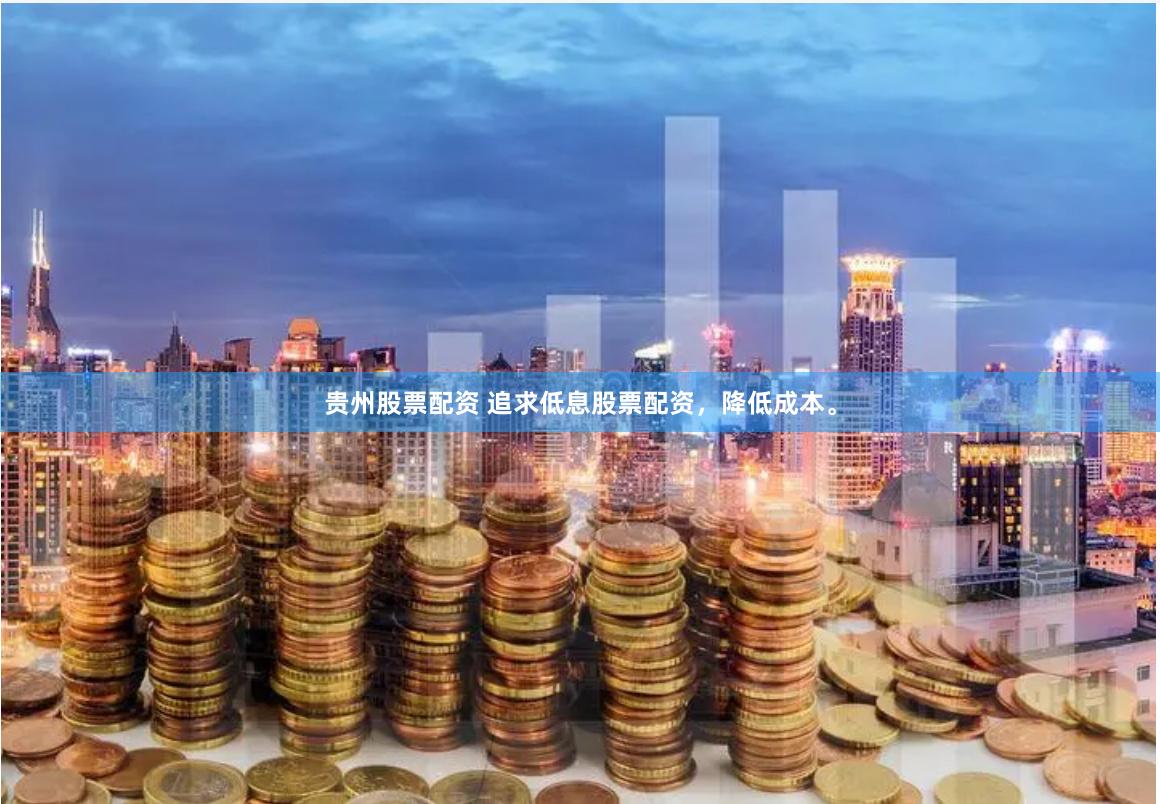 贵州股票配资 追求低息股票配资，降低成本。