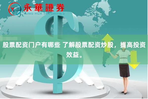 股票配资门户有哪些 了解股票配资炒股，提高投资效益。