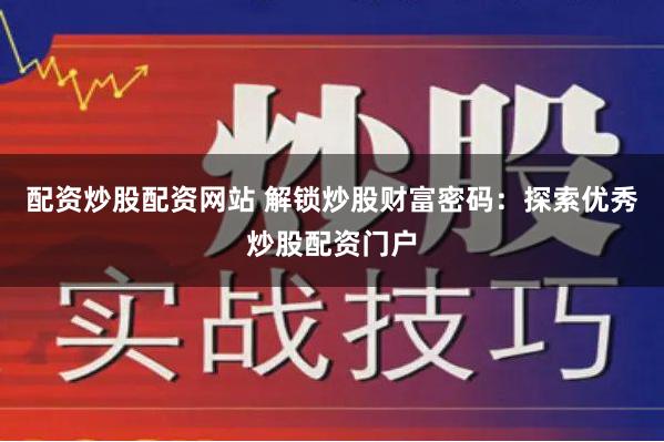 配资炒股配资网站 解锁炒股财富密码：探索优秀炒股配资门户