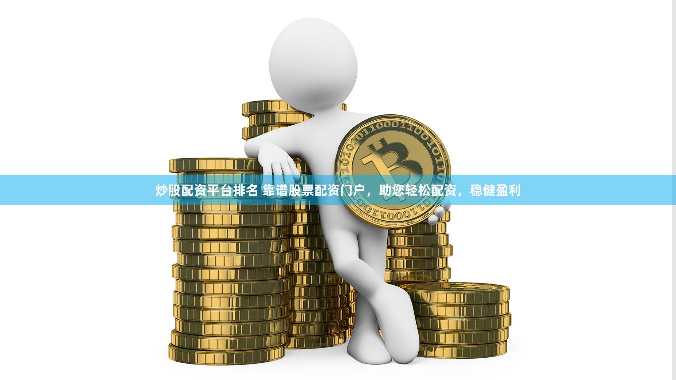 炒股配资平台排名 靠谱股票配资门户，助您轻松配资，稳健盈利