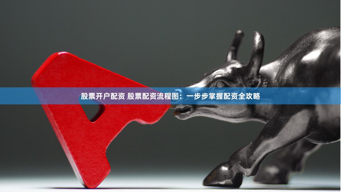 股票开户配资 股票配资流程图：一步步掌握配资全攻略