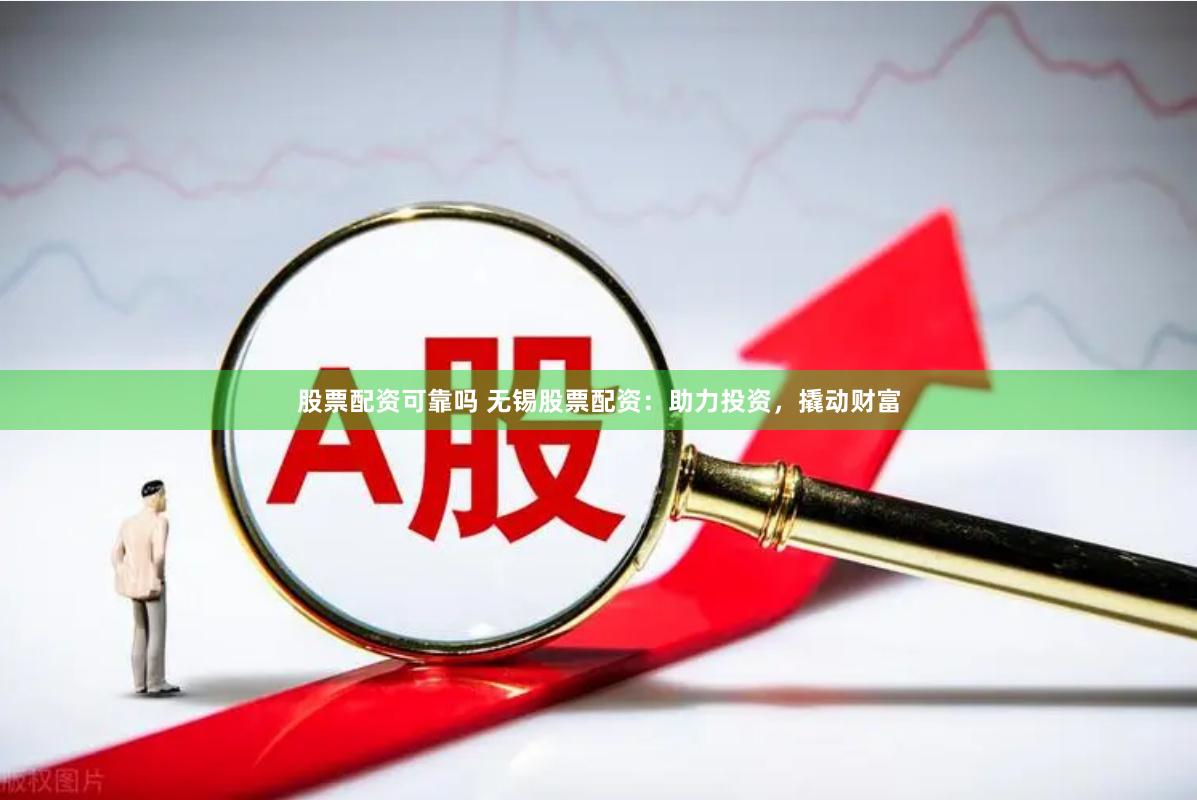 股票配资可靠吗 无锡股票配资：助力投资，撬动财富