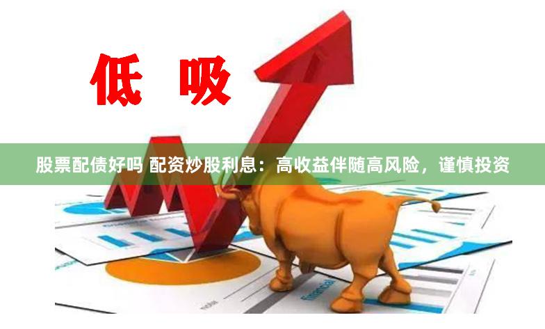 股票配债好吗 配资炒股利息：高收益伴随高风险，谨慎投资