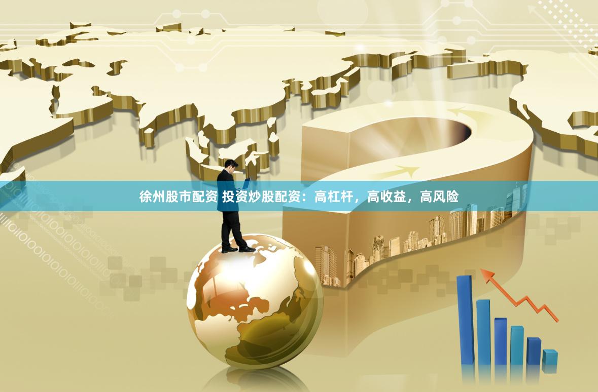 徐州股市配资 投资炒股配资：高杠杆，高收益，高风险