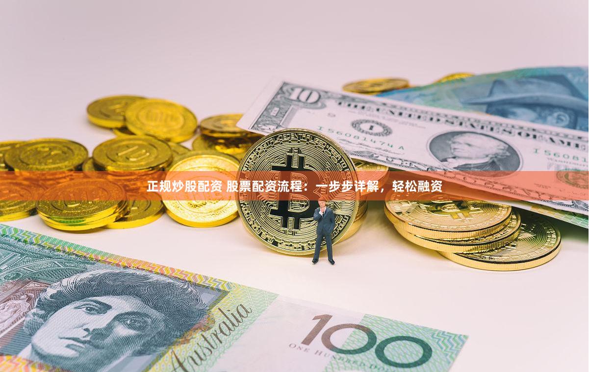 正规炒股配资 股票配资流程：一步步详解，轻松融资