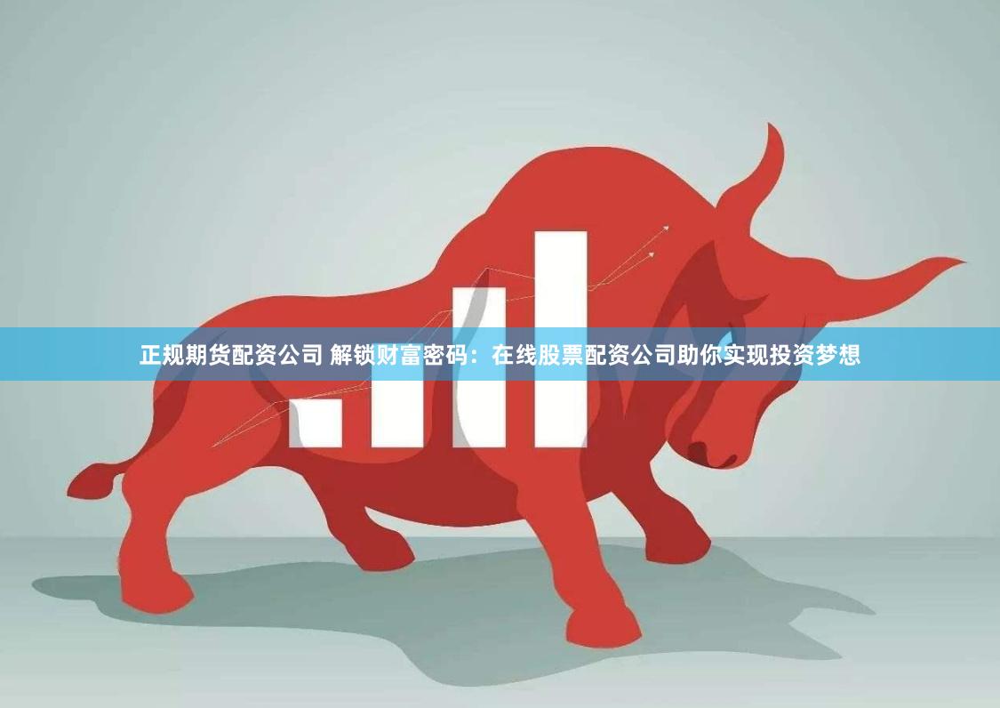 正规期货配资公司 解锁财富密码：在线股票配资公司助你实现投资梦想