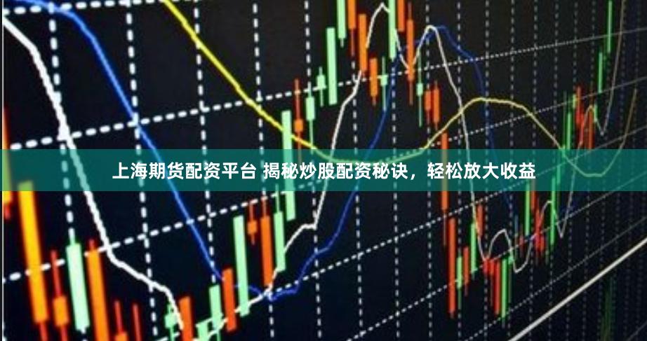 上海期货配资平台 揭秘炒股配资秘诀，轻松放大收益