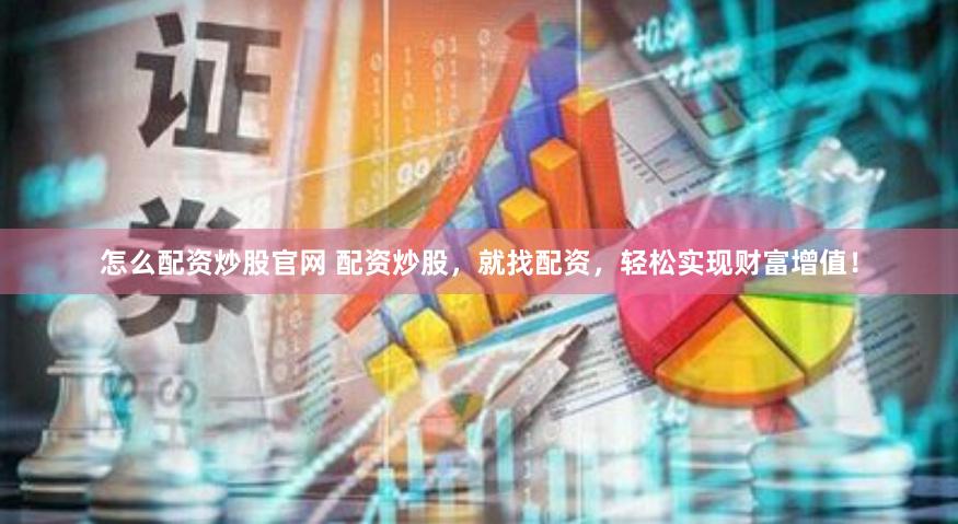 怎么配资炒股官网 配资炒股，就找配资，轻松实现财富增值！