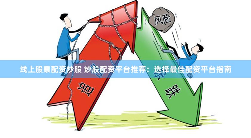 线上股票配资炒股 炒股配资平台推荐：选择最佳配资平台指南