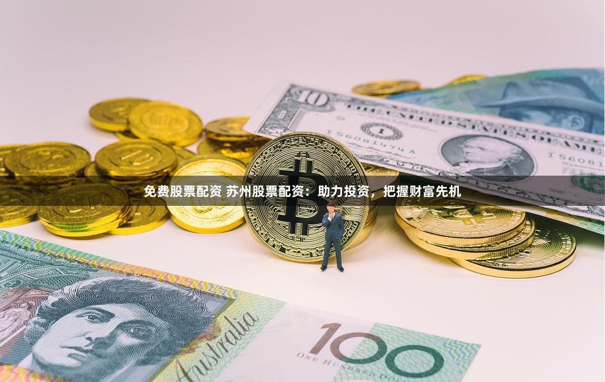 免费股票配资 苏州股票配资：助力投资，把握财富先机
