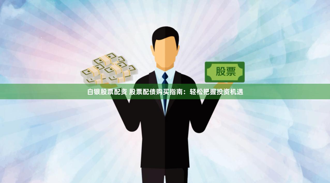白银股票配资 股票配债购买指南：轻松把握投资机遇
