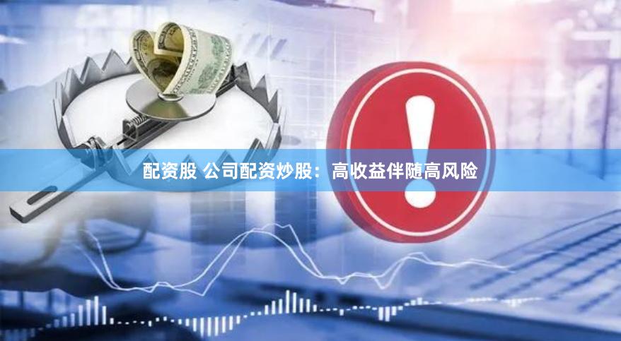 配资股 公司配资炒股：高收益伴随高风险