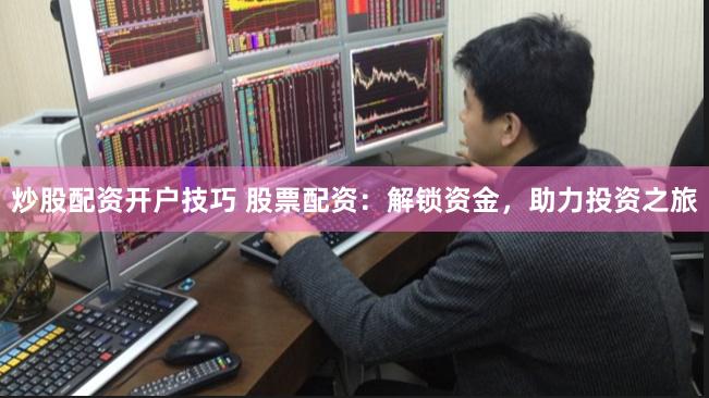 炒股配资开户技巧 股票配资：解锁资金，助力投资之旅