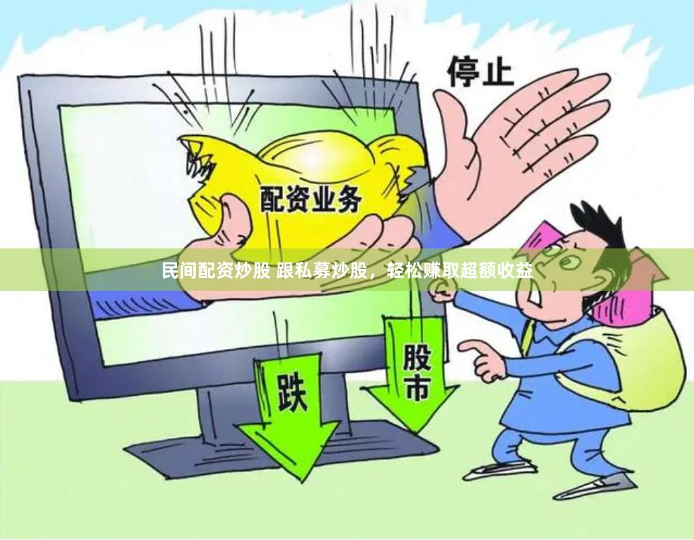 民间配资炒股 跟私募炒股，轻松赚取超额收益