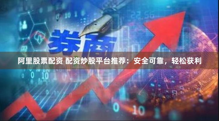 阿里股票配资 配资炒股平台推荐：安全可靠，轻松获利