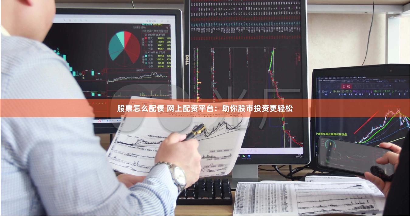 股票怎么配债 网上配资平台：助你股市投资更轻松