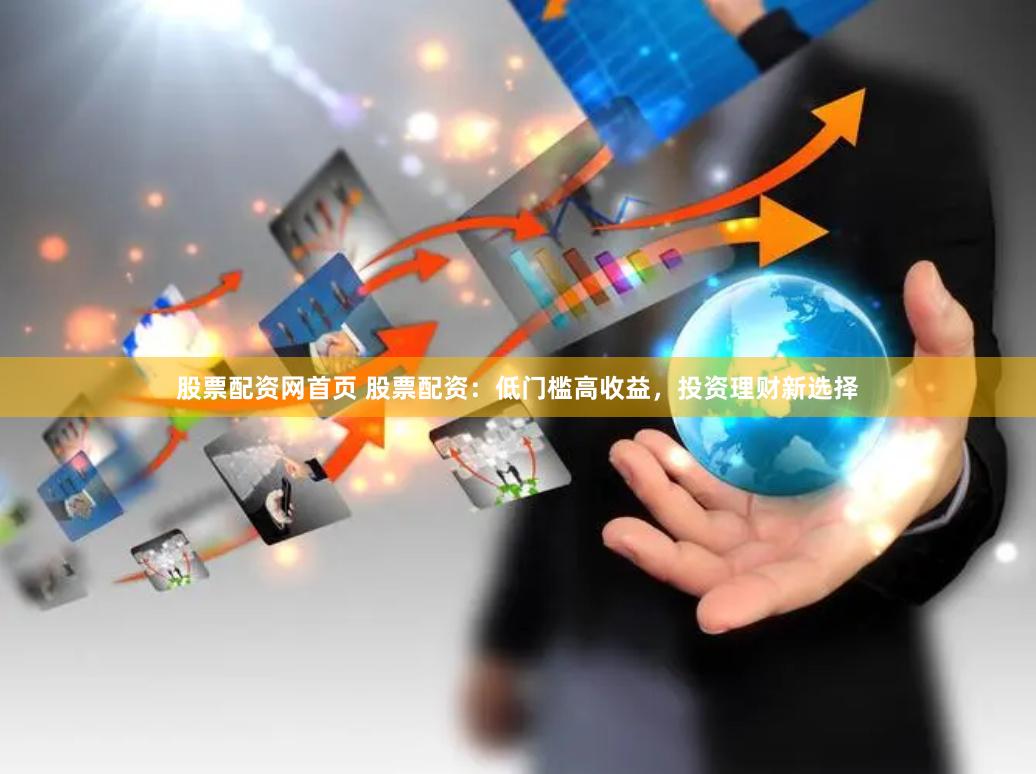 股票配资网首页 股票配资：低门槛高收益，投资理财新选择