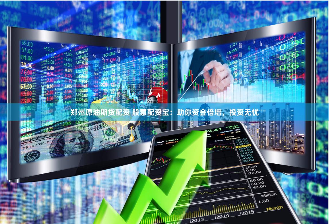 郑州原油期货配资 股票配资宝：助你资金倍增，投资无忧