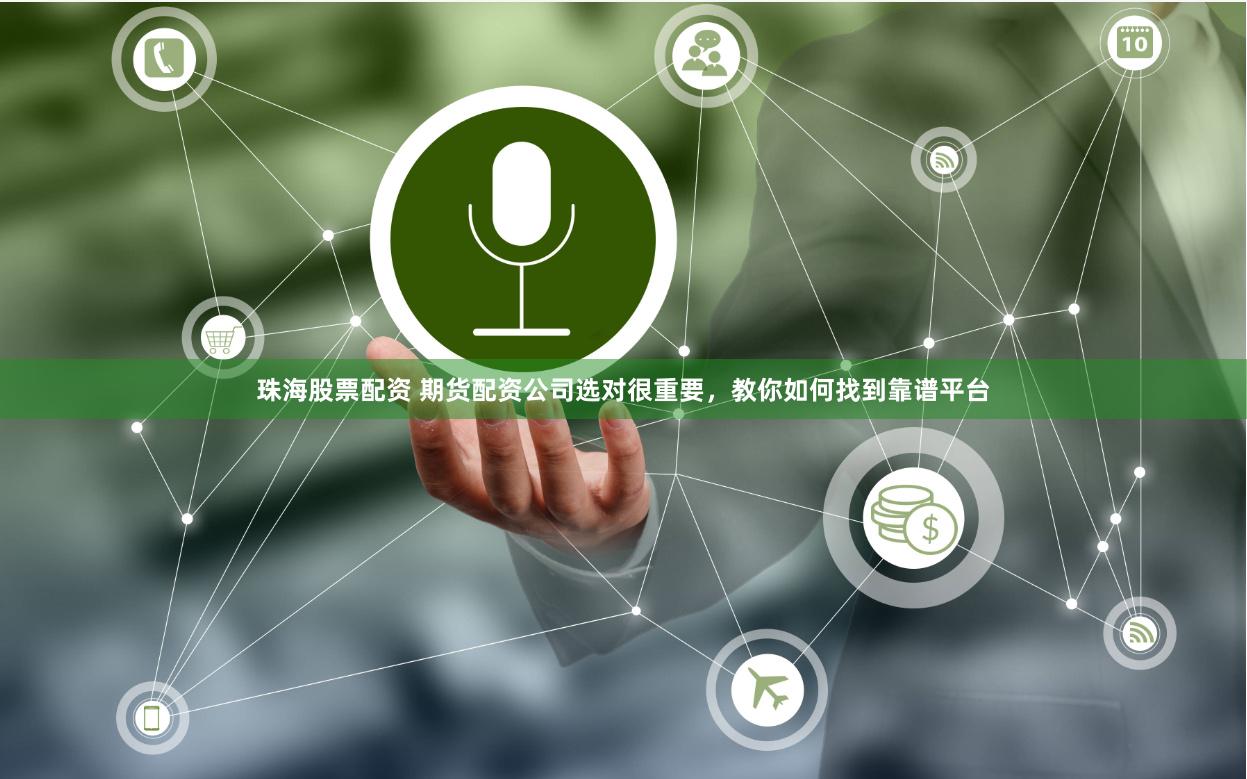 珠海股票配资 期货配资公司选对很重要，教你如何找到靠谱平台