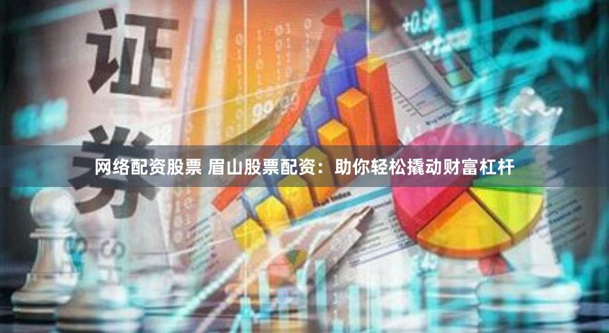 网络配资股票 眉山股票配资：助你轻松撬动财富杠杆