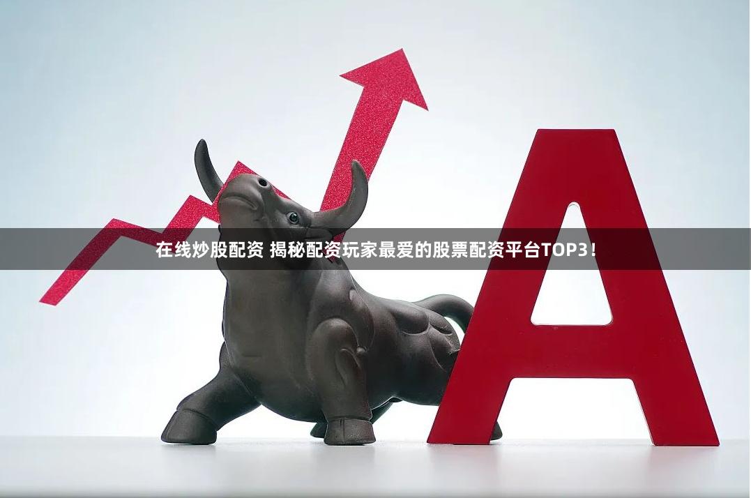 在线炒股配资 揭秘配资玩家最爱的股票配资平台TOP3！