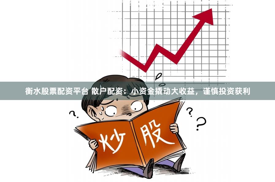 衡水股票配资平台 散户配资：小资金撬动大收益，谨慎投资获利