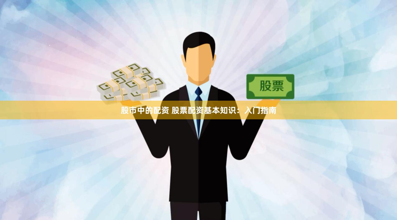 股市中的配资 股票配资基本知识：入门指南