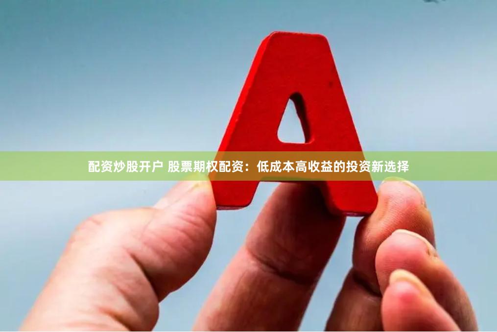 配资炒股开户 股票期权配资：低成本高收益的投资新选择