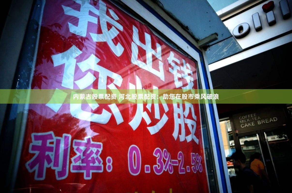 内蒙古股票配资 河北股票配资：助您在股市乘风破浪