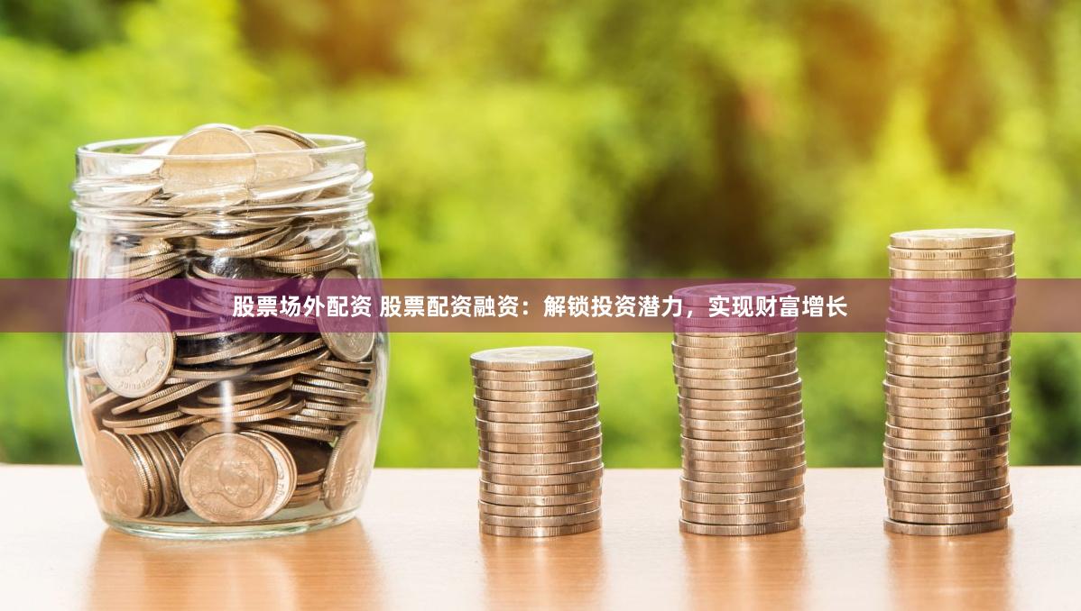 股票场外配资 股票配资融资：解锁投资潜力，实现财富增长