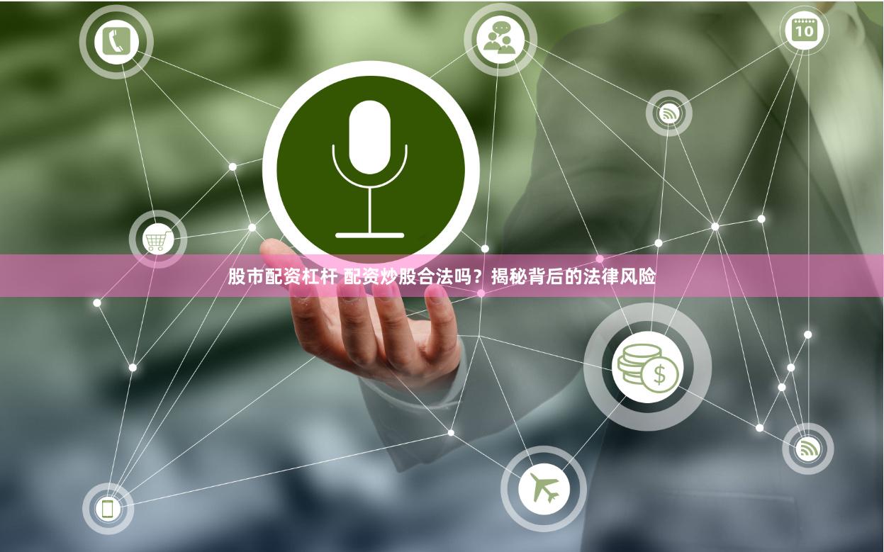 股市配资杠杆 配资炒股合法吗？揭秘背后的法律风险