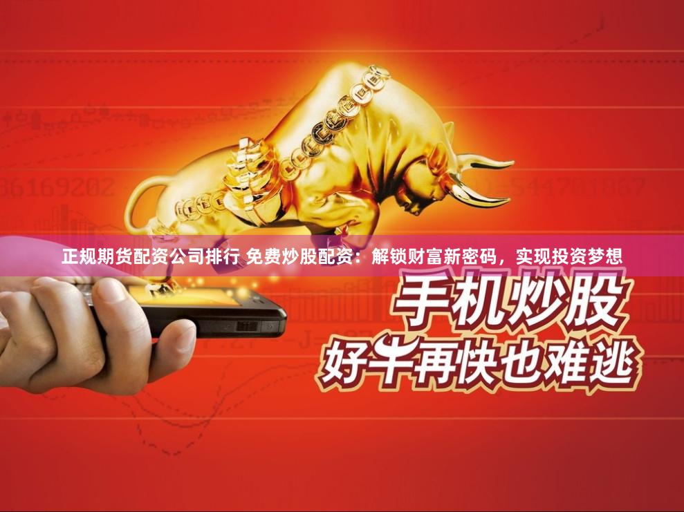 正规期货配资公司排行 免费炒股配资：解锁财富新密码，实现投资梦想